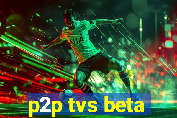 p2p tvs beta